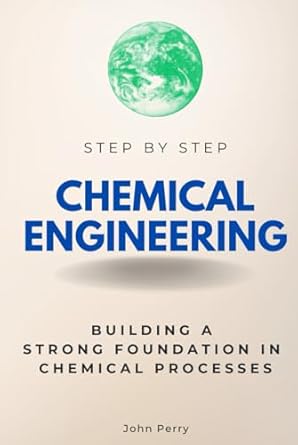 chemical engineering step by step building a strong foundation in chemical processes 1st edition john perry