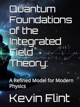 quantum foundations of the integrated field theory a refined model for modern physics 1st edition kevin flint