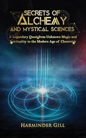 secrets of alchemy and mystical sciences a legendary quest from unknown magic and spirituality to the modern