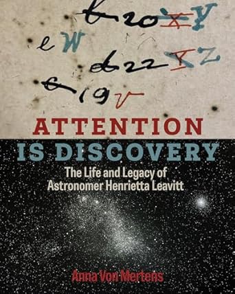 attention is discovery the life and legacy of astronomer henrietta leavitt 1st edition anna von mertens