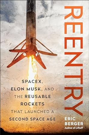 reentry spacex elon musk and the reusable rockets that launched a second space age 1st edition eric berger