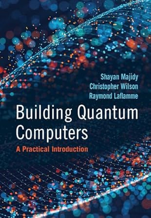 building quantum computers a practical introduction 1st edition shayan majidy ,christopher wilson ,raymond