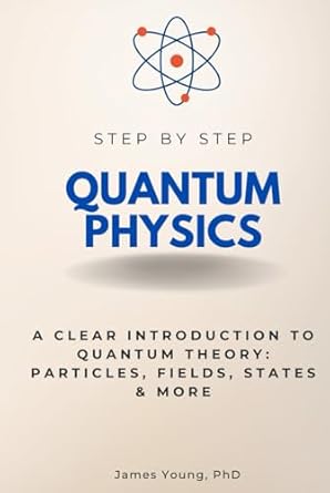 quantum physics step by step a clear introduction to quantum theory particles fields states and more 1st