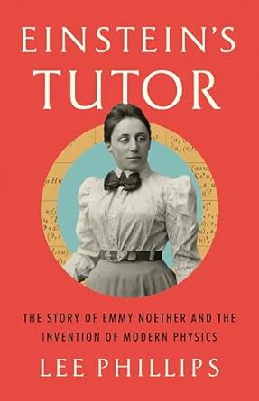 einsteins tutor the story of emmy noether and the invention of modern physics 1st edition lee phillips