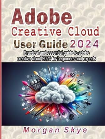 adobe creative cloud 2024 user guide practical and essential guide to adobe creative cloud 2024 for beginners