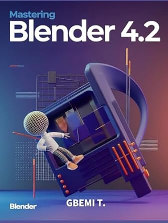 mastering blender 4 2 master the art of 3d modeling animation and rendering with step by step guides for