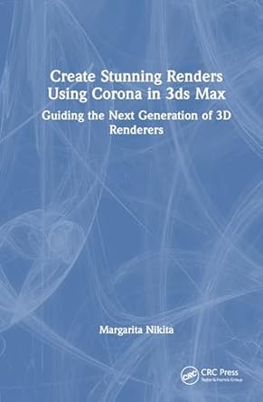 create stunning renders using corona in 3ds max guiding the next generation of 3d renderers 1st edition