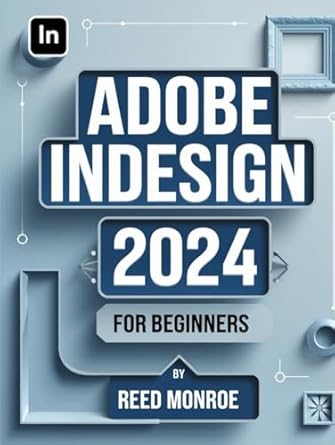 adobe indesign 2024 for beginners a comprehensive guide to mastering the art of creative design for print and