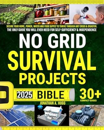 no grid survival projects bible secure your home power water and food supply to thrive through any crisis and