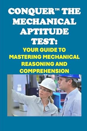 conquer the mechanical aptitude test your guide to mastering mechanical reasoning and comprehension 1st