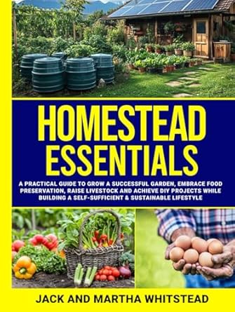 homestead essentials how to grow successful gardens embrace modern food preservation raise small livestock