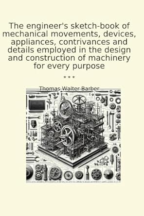 the engineers sketch book of mechanical movements devices appliances contrivances and details employed in the