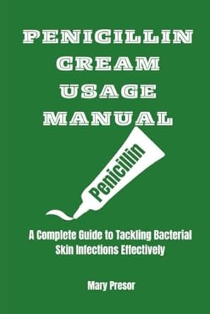 penicillin cream usage manual a complete guide to tackling bacterial skin infections effectively 1st edition