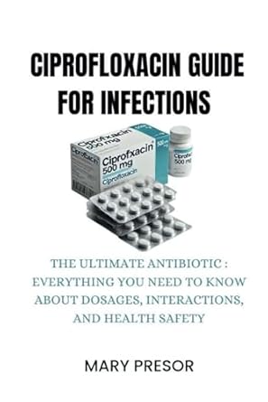 ciprofloxacin guide for infections the ultimate antibiotic everything you need to know about dosages