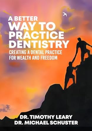 a better way to practice dentistry creating a dental practice for wealth and freedom 1st edition dr timothy