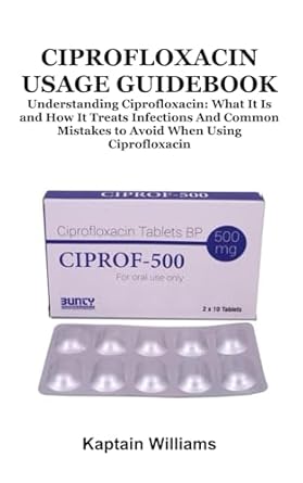 ciprofloxacin usage guidebook understanding ciprofloxacin what it is and how it treats infections and common