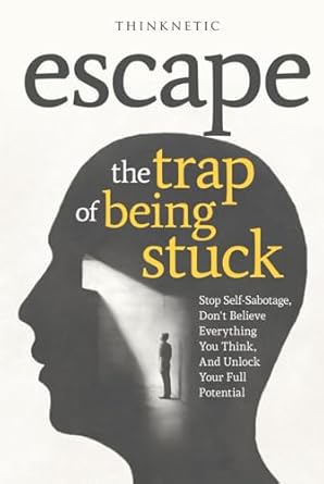 escape the trap of being stuck stop self sabotage dont believe everything you think and unlock your full