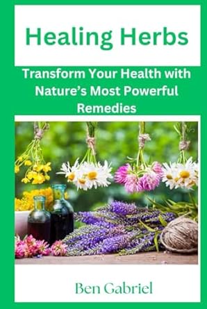 healing herbs transform your health with natures most powerful remedies 1st edition ben gabriel b0dk7rprb7,