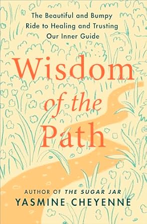 wisdom of the path the beautiful and bumpy ride to healing and trusting our inner guide 1st edition yasmine