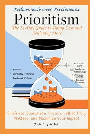 prioritism the 21 day guide to doing less and achieving more eliminate overwhelm focus on what truly matters