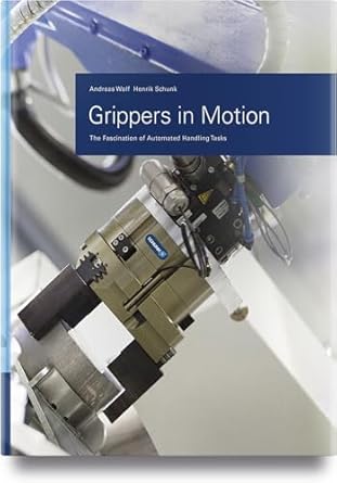 grippers in motion the fascination of automated handling tasks 1st edition andreas wolf ,henrik a schunk