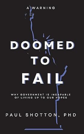 doomed to fail why government is incapable of living up to our hopes 1st edition paul n shotton 1956257896,