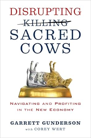 disrupting sacred cows navigating and profiting in the new economy 1st edition garrett b gunderson