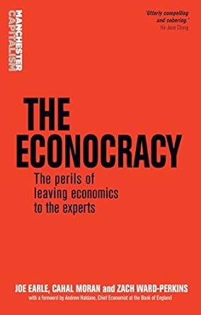 the econocracy the perils of leaving economics to the experts 1st edition joe earle ,cahal moran ,zach ward