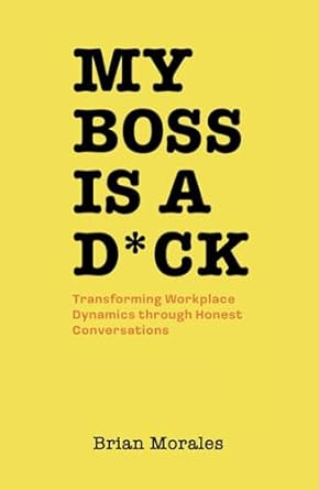 my boss is a d ck transforming workplace dynamics through honest conversations 1st edition brian morales