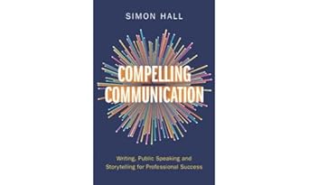 compelling communication writing public speaking and storytelling for professional success 1st edition simon