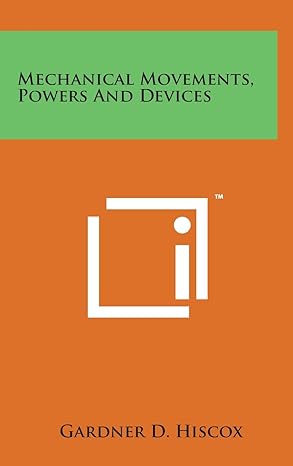 mechanical movements powers and devices 1st edition gardner d hiscox 1498152791, 978-1498152792