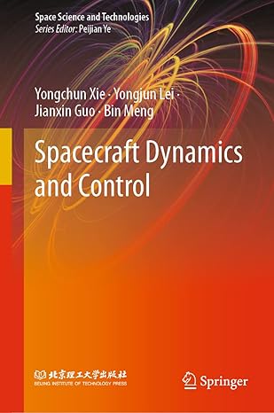 spacecraft dynamics and control 1st edition yongchun xie ,yongjun lei ,jianxin guo ,bin meng 9813364475,