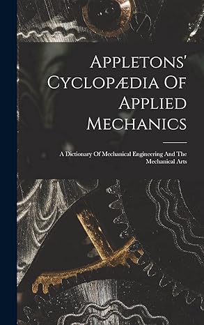 appletons cyclopaedia of applied mechanics a dictionary of mechanical engineering and the mechanical arts 1st