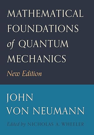 mathematical foundations of quantum mechanics new edition john von neumann ,nicholas a wheeler ,robert t