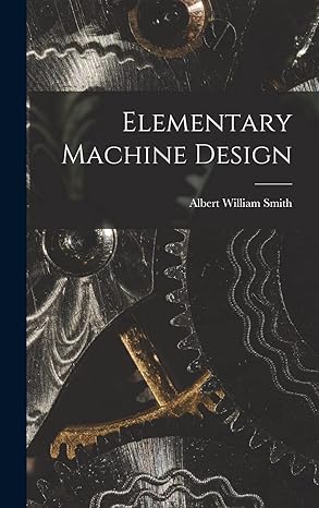 elementary machine design 1st edition albert william smith 1018927468, 978-1018927466