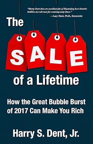 the sale of a lifetime how the great bubble burst of 2017 can make you rich 1st edition harry s dent jr