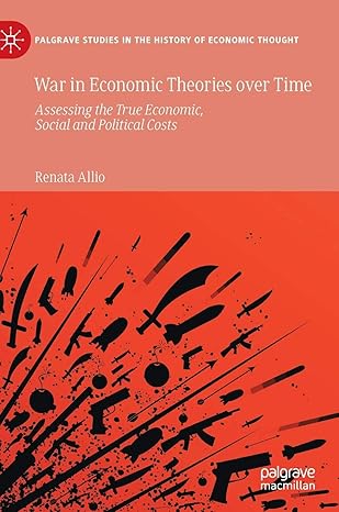 war in economic theories over time assessing the true economic social and political costs 1st edition renata