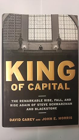 king of capital the remarkable rise fall and rise again of steve schwarzman and blackstone 0th edition david