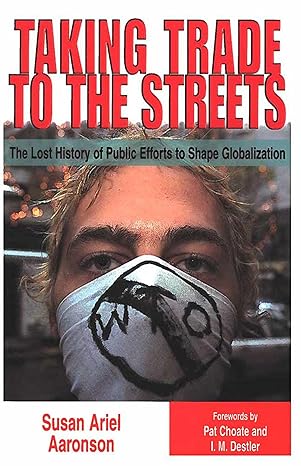 taking trade to the streets the lost history of public efforts to shape globalization 1st edition susan ariel