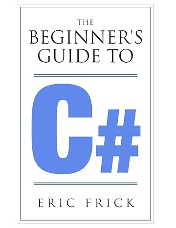 the beginner s guide to c# 1st edition eric frick 152190555x, 978-1521905555