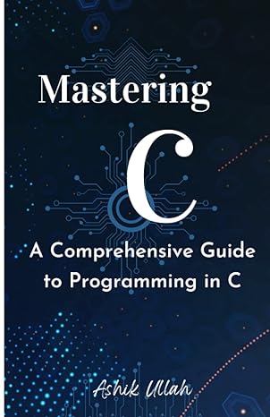 mastering c a comprehensive guide to programming in c 1st edition ashik ullah b0bw2ppt9d, 979-8378927241