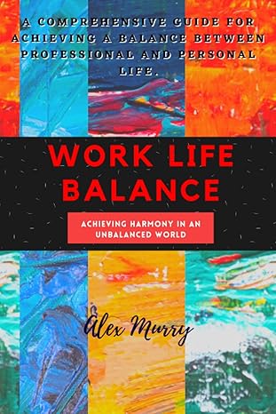 work life balance achieving harmony in an unbalanced world 1st edition alex murry b0btxc32cx, 979-8376266946