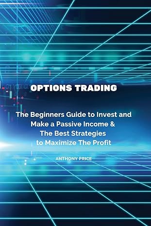 options trading the beginners guide to invest and make a passive income and the best strategies to maximize