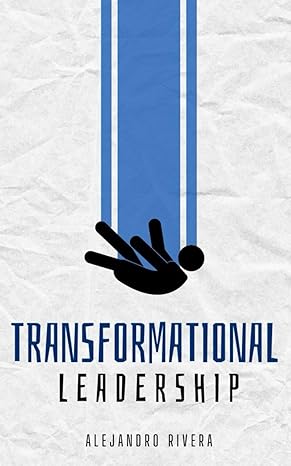 transformational leadership 1st edition alejandro rivera ,liam johnson ,james miller ,oliver smith