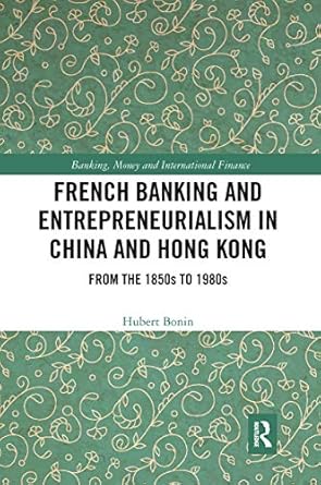 french banking and entrepreneurialism in china and hong kong 1st edition hubert bonin 0367728087,