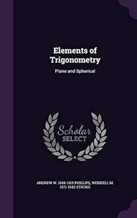 elements of trigonometry plane and spherical 1st edition andrew w 1844 1915 phillips ,wendell m 1871 1942