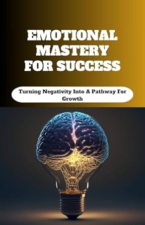 emotional mastery for success turning negativity into a pathway for success 1st edition garfield barnaby