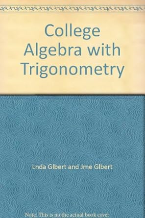 college algebra with trigonometry 1st edition lnda glbert and jme glbert b0036hk4gy