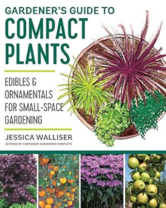 gardeners guide to compact plants edibles and ornamentals for small space gardening 1st edition jessica