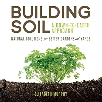 building soil a down to earth approach natural solutions for better gardens and yards 1st edition elizabeth